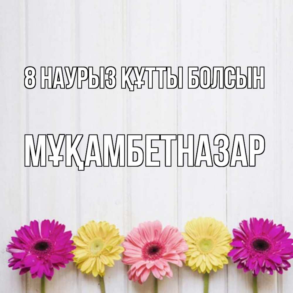 Күн сайын ашық хат с именем, Мұқамбетназар 8 наурыз құтты болсын женщинам 1 Онлайн тегін жүктеп алу тілектері бар керемет карта 