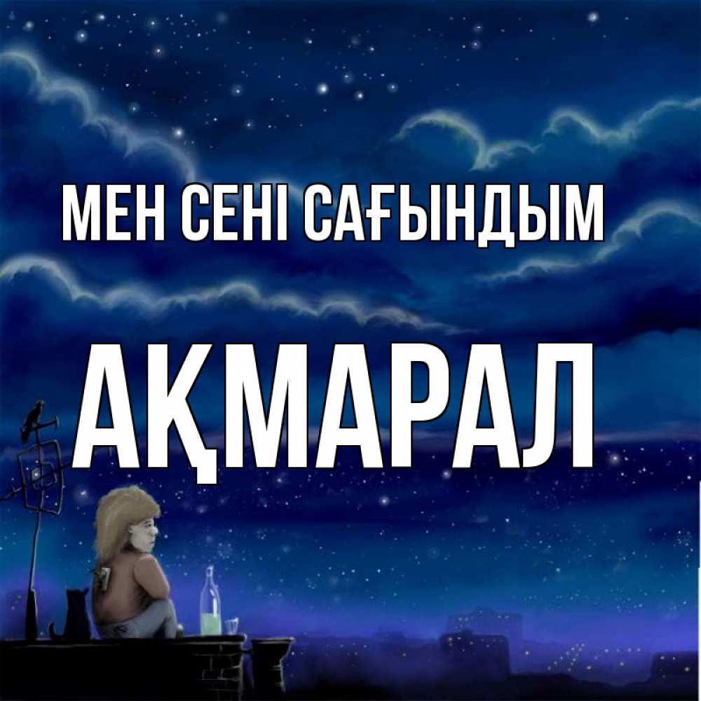 Күн сайын ашық хат с именем, АҚМАРАЛ Мен сені сағындым на крыше 1 Онлайн тегін жүктеп алу тілектері бар керемет карта 
