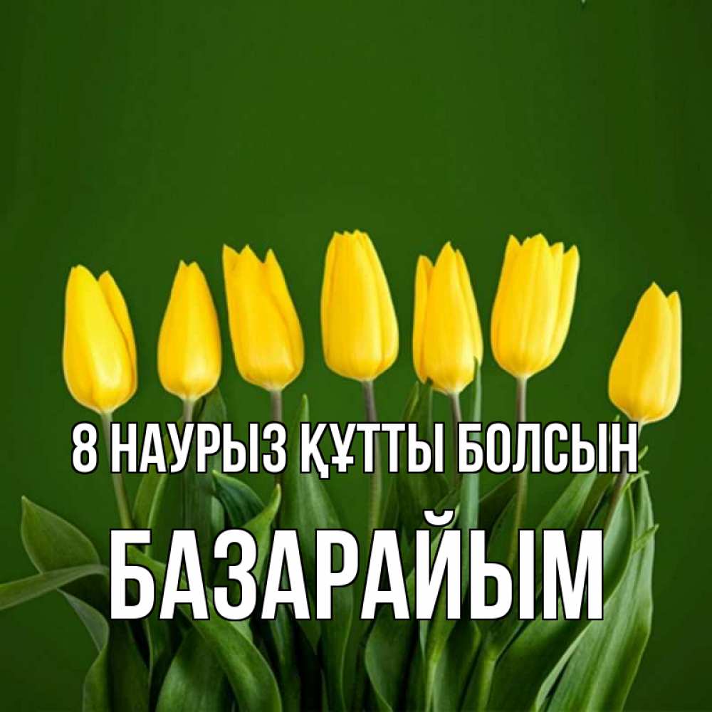 Күн сайын ашық хат с именем, БАЗАРАЙЫМ 8 наурыз құтты болсын желтого цвета 3 Онлайн тегін жүктеп алу тілектері бар керемет карта 