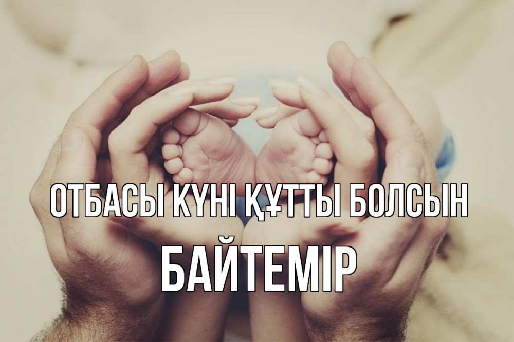 Күн сайын ашық хат с именем, Байтемір отбасы күні құтты болсын Семья, малыш, руки Онлайн тегін жүктеп алу тілектері бар керемет карта 