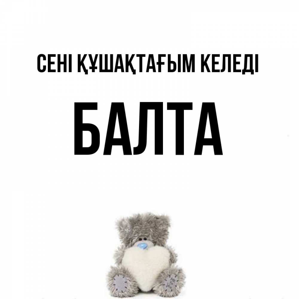 Күн сайын ашық хат с именем, Балта сені құшақтағым келеді медвежонок с сердечком белого цвета Онлайн тегін жүктеп алу тілектері бар керемет карта 