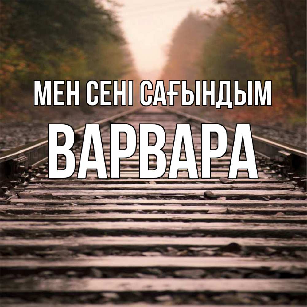 Күн сайын ашық хат с именем, Варвара Мен сені сағындым приезжай Онлайн тегін жүктеп алу тілектері бар керемет карта 