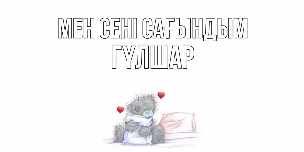 Күн сайын ашық хат с именем, ГҮЛШАР Мен сені сағындым мишка Онлайн тегін жүктеп алу тілектері бар керемет карта 