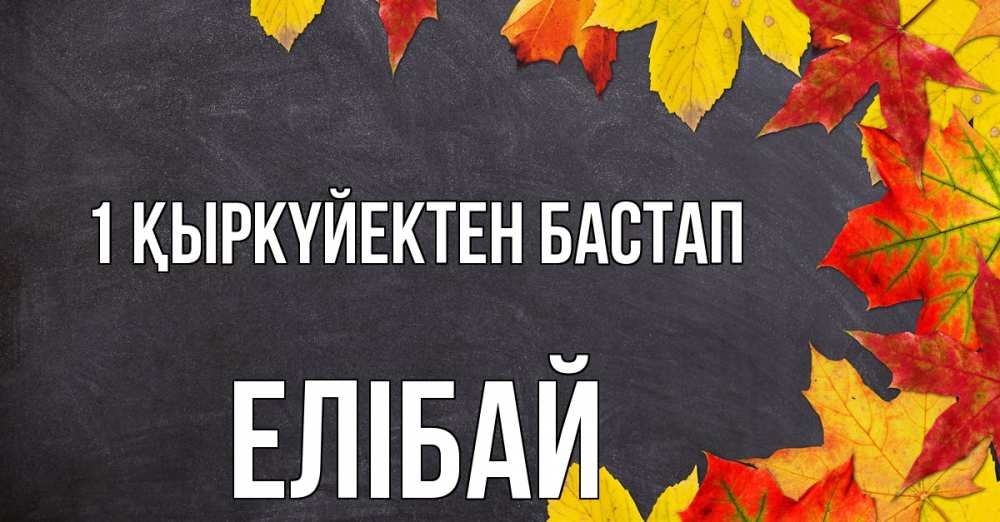Күн сайын ашық хат с именем, Елібай 1 қыркүйектен бастап с днем знаний Онлайн тегін жүктеп алу тілектері бар керемет карта 