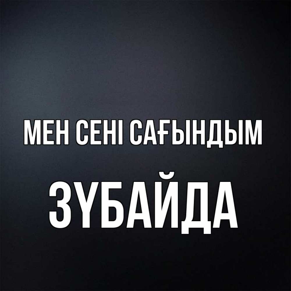 Күн сайын ашық хат с именем, ЗҮБАЙДА Мен сені сағындым с подписью Онлайн тегін жүктеп алу тілектері бар керемет карта 