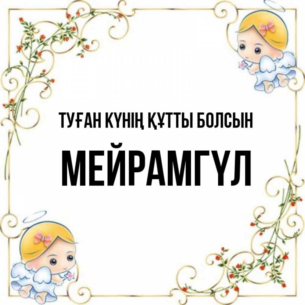 Күн сайын ашық хат с именем, МЕЙРАМГҮЛ Туған күнің құтты болсын девочки ангелы Онлайн тегін жүктеп алу тілектері бар керемет карта 