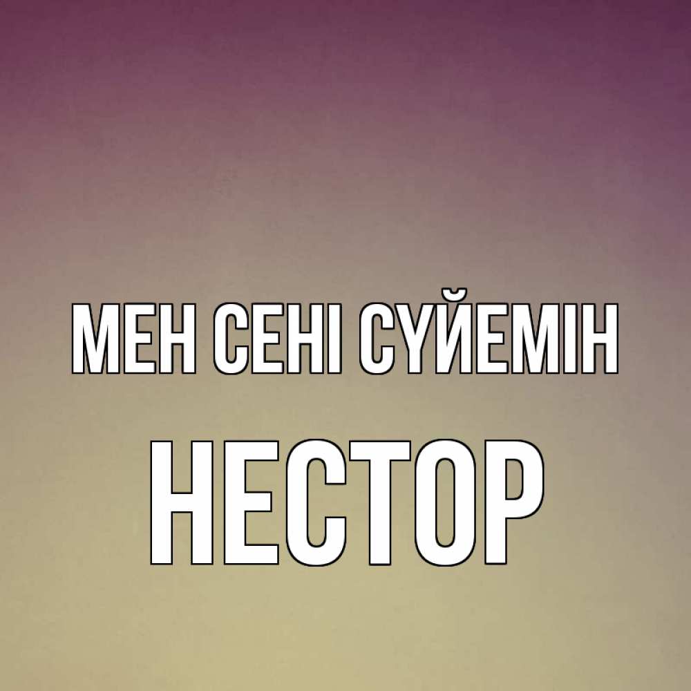Күн сайын ашық хат с именем, Нестор Мен сені сүйемін для любимой Онлайн тегін жүктеп алу тілектері бар керемет карта 