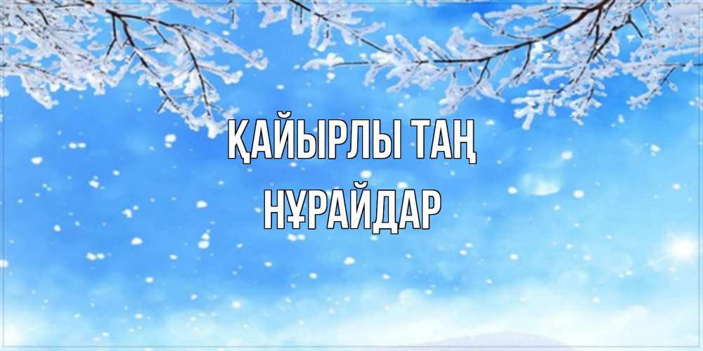 Күн сайын ашық хат с именем, НҰРАЙДАР Қайырлы таң снег изморозь и зима Онлайн тегін жүктеп алу тілектері бар керемет карта 