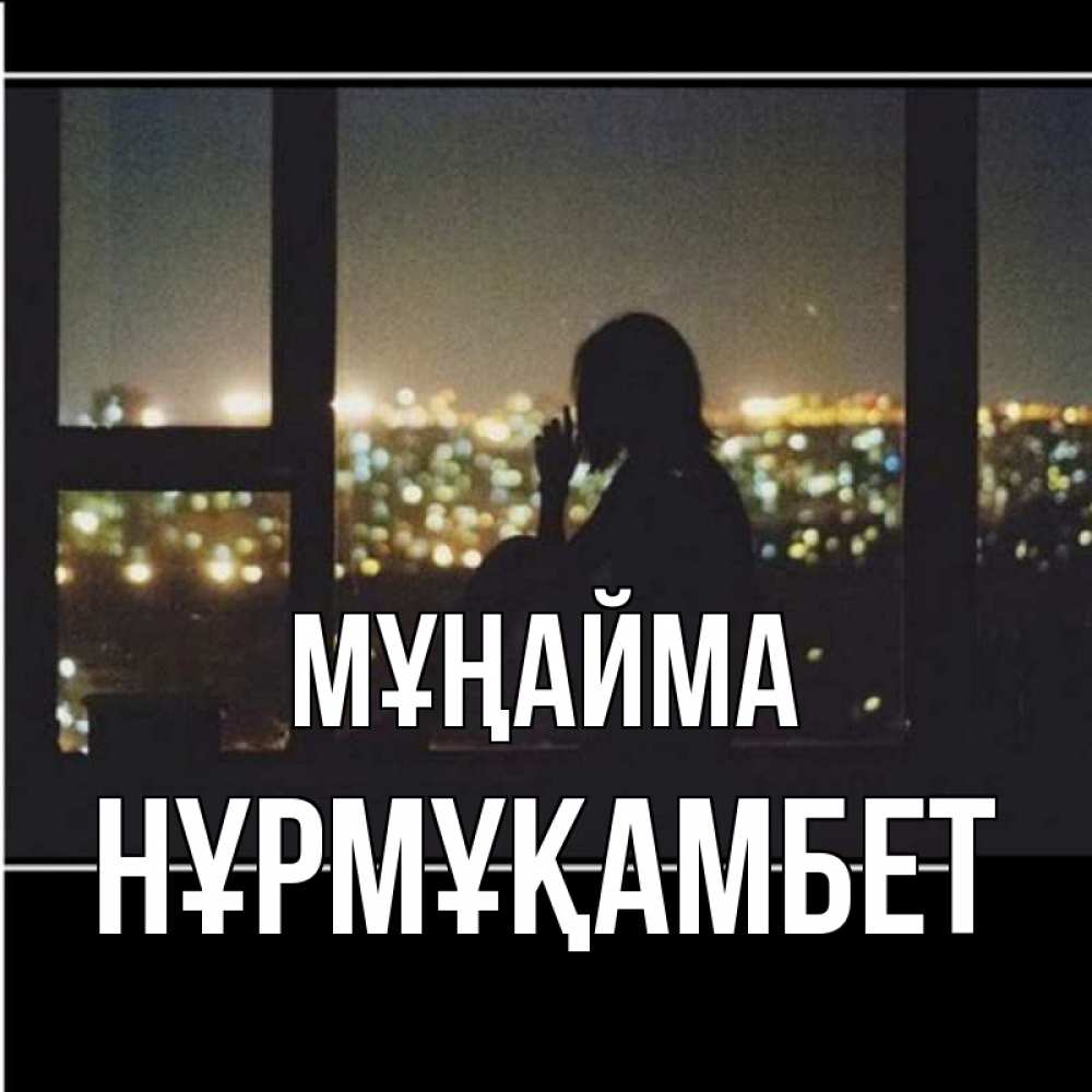 Күн сайын ашық хат с именем, НҰРМҰҚАМБЕТ Мұңайма смотрит на ночной город Онлайн тегін жүктеп алу тілектері бар керемет карта 
