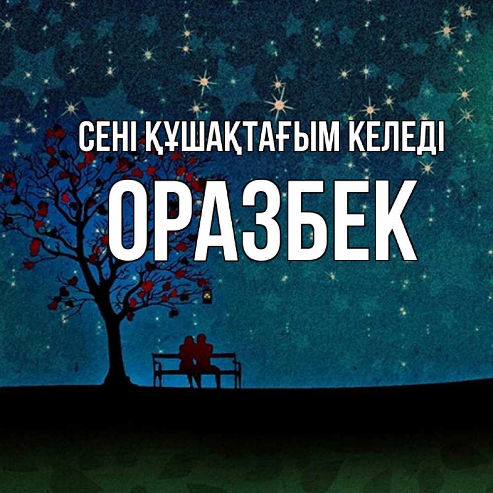 Күн сайын ашық хат с именем, ОРАЗБЕК сені құшақтағым келеді много звезд Онлайн тегін жүктеп алу тілектері бар керемет карта 
