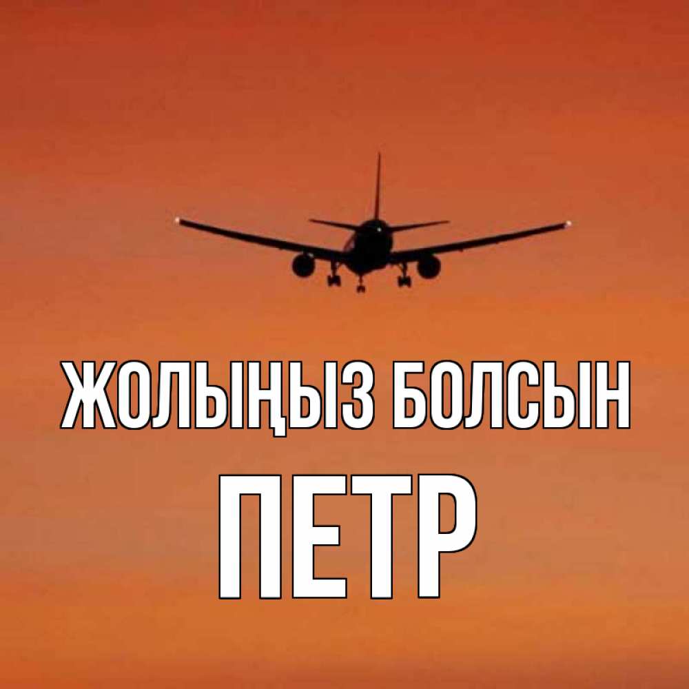 Күн сайын ашық хат с именем, Петр Жолыңыз болсын силуэт самолета Онлайн тегін жүктеп алу тілектері бар керемет карта 