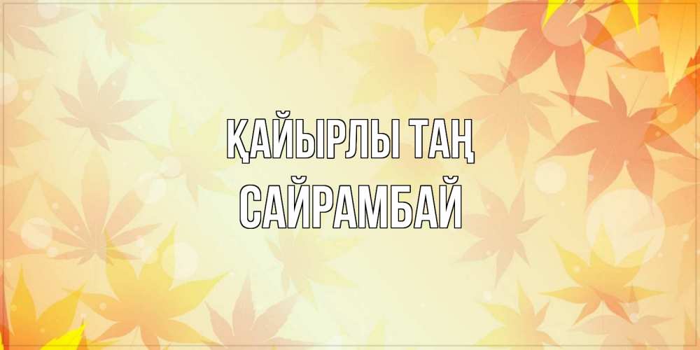 Күн сайын ашық хат с именем, САЙРАМБАЙ Қайырлы таң доброе утро Онлайн тегін жүктеп алу тілектері бар керемет карта 
