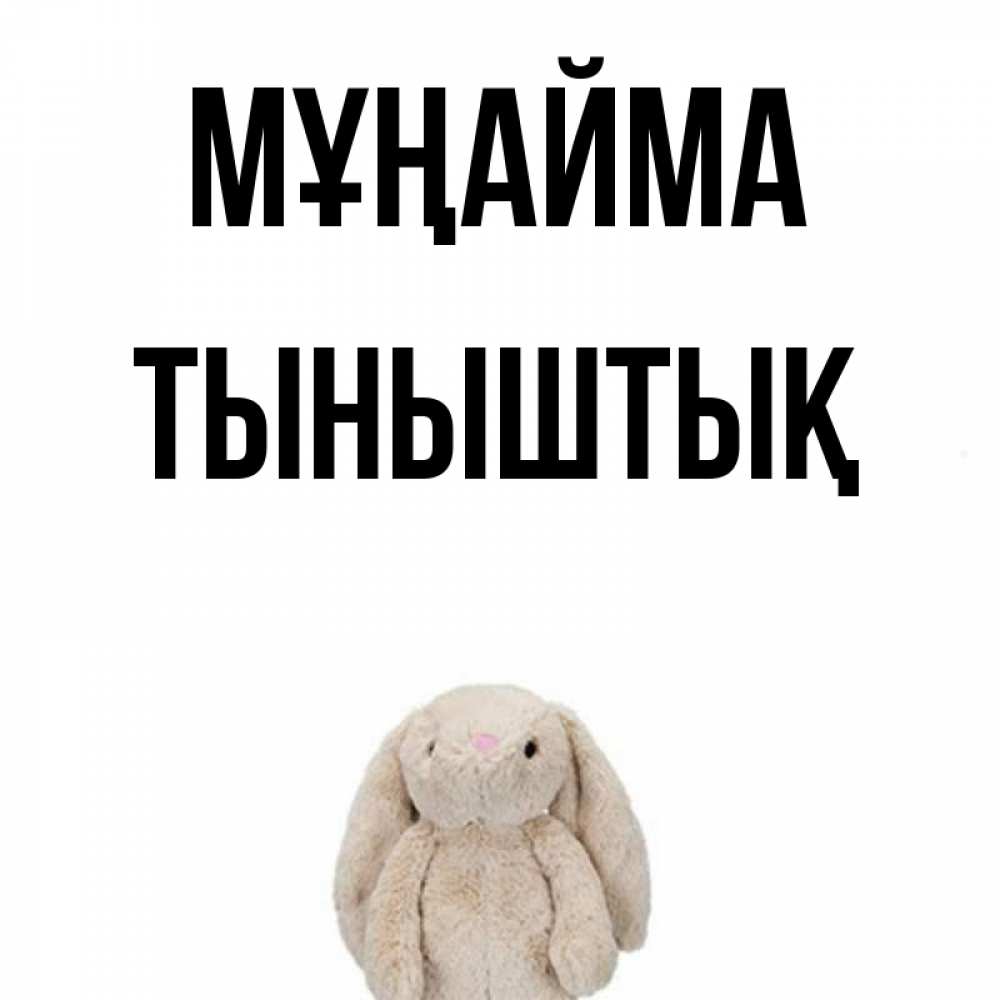 Күн сайын ашық хат с именем, ТЫНЫШТЫҚ Мұңайма детская игрушка зайчика Онлайн тегін жүктеп алу тілектері бар керемет карта 