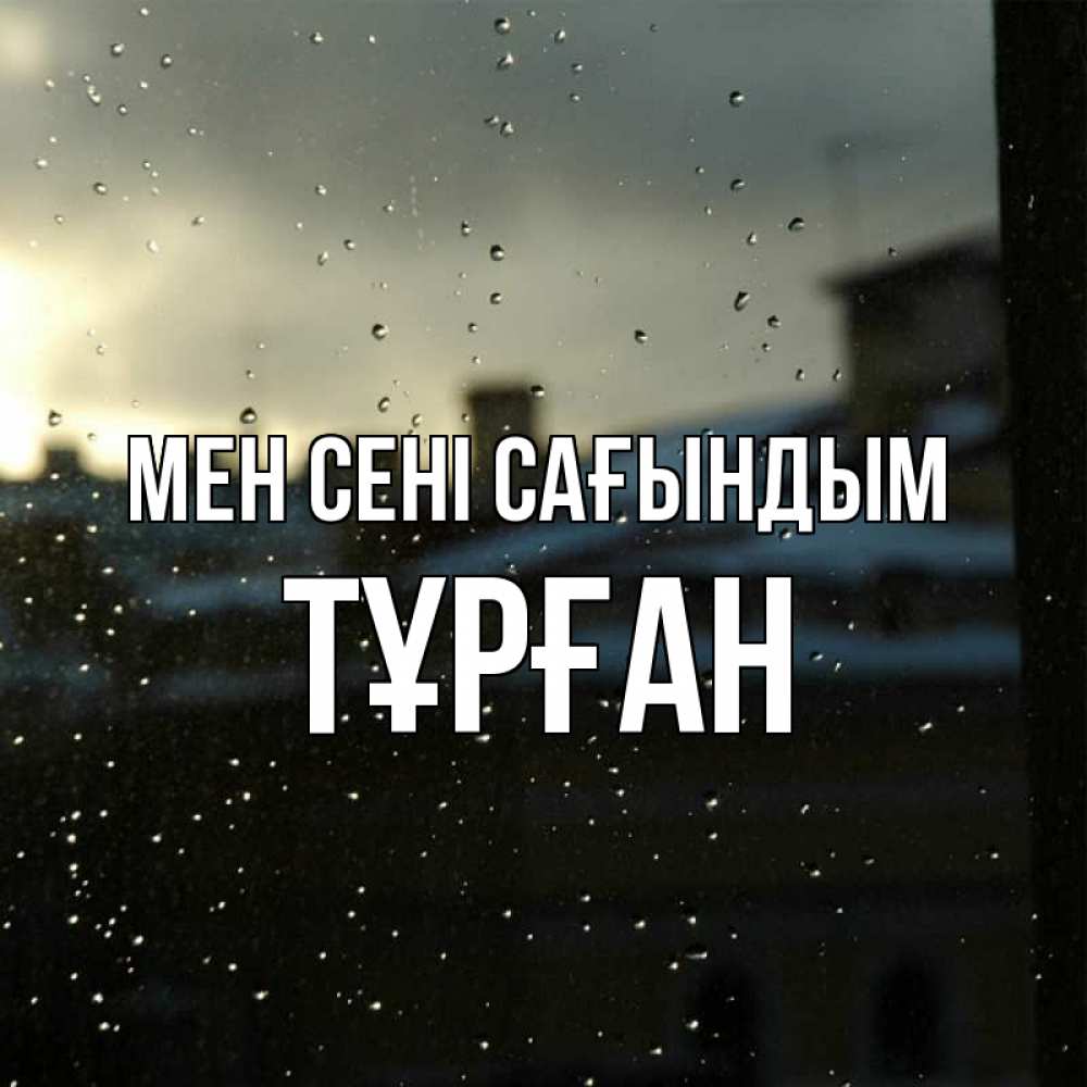 Күн сайын ашық хат с именем, ТҰРҒАН Мен сені сағындым капли на стекле Онлайн тегін жүктеп алу тілектері бар керемет карта 