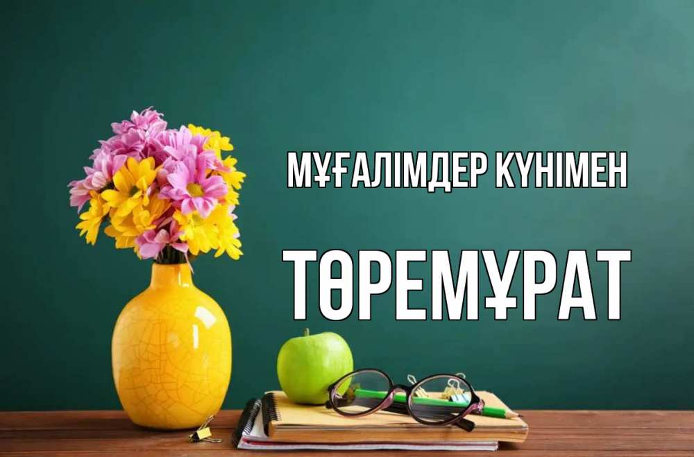 Күн сайын ашық хат с именем, Төремұрат Мұғалімдер күнімен ваза с цветами яблоко и журнал Онлайн тегін жүктеп алу тілектері бар керемет карта 
