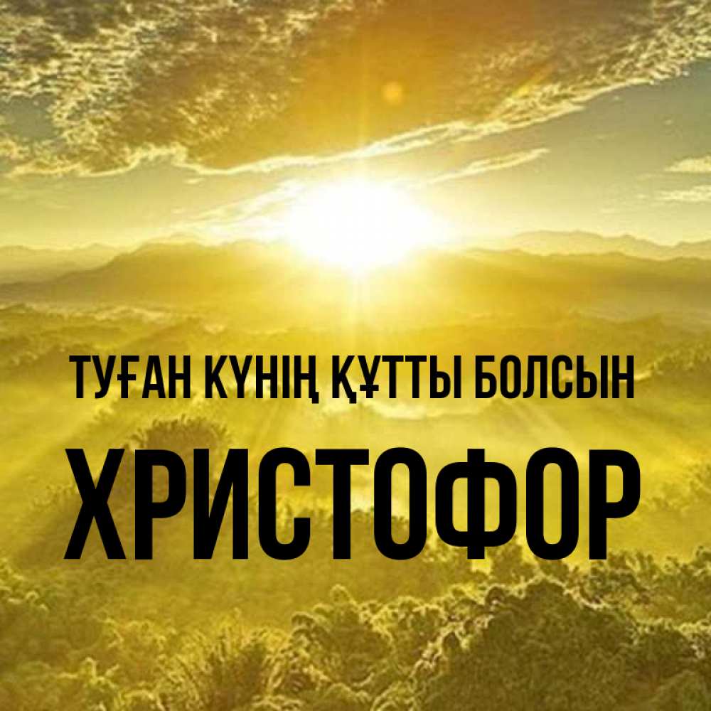 Күн сайын ашық хат с именем, Христофор Туған күнің құтты болсын леса и небо в желтом Онлайн тегін жүктеп алу тілектері бар керемет карта 