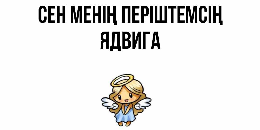 Күн сайын ашық хат с именем, Ядвига Сен менің періштемсің ангел Онлайн тегін жүктеп алу тілектері бар керемет карта 