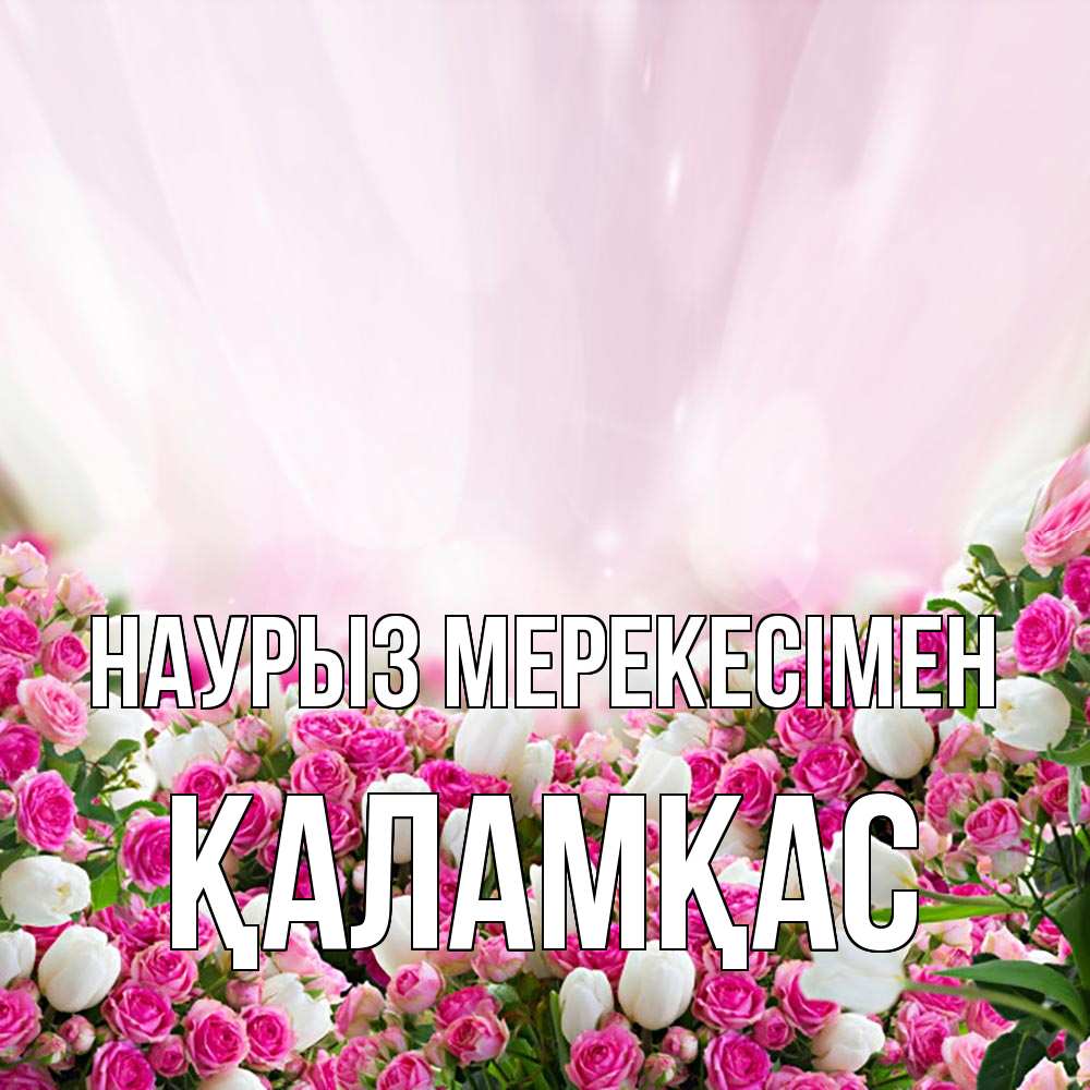 Күн сайын ашық хат с именем, ҚАЛАМҚАС Наурыз мерекесімен под снегом Онлайн тегін жүктеп алу тілектері бар керемет карта 