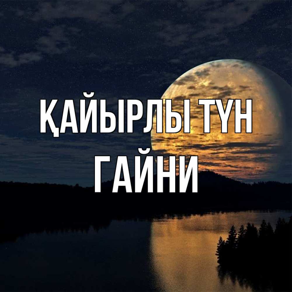Күн сайын ашық хат с именем, ГАЙНИ Қайырлы түн речка Онлайн тегін жүктеп алу тілектері бар керемет карта 