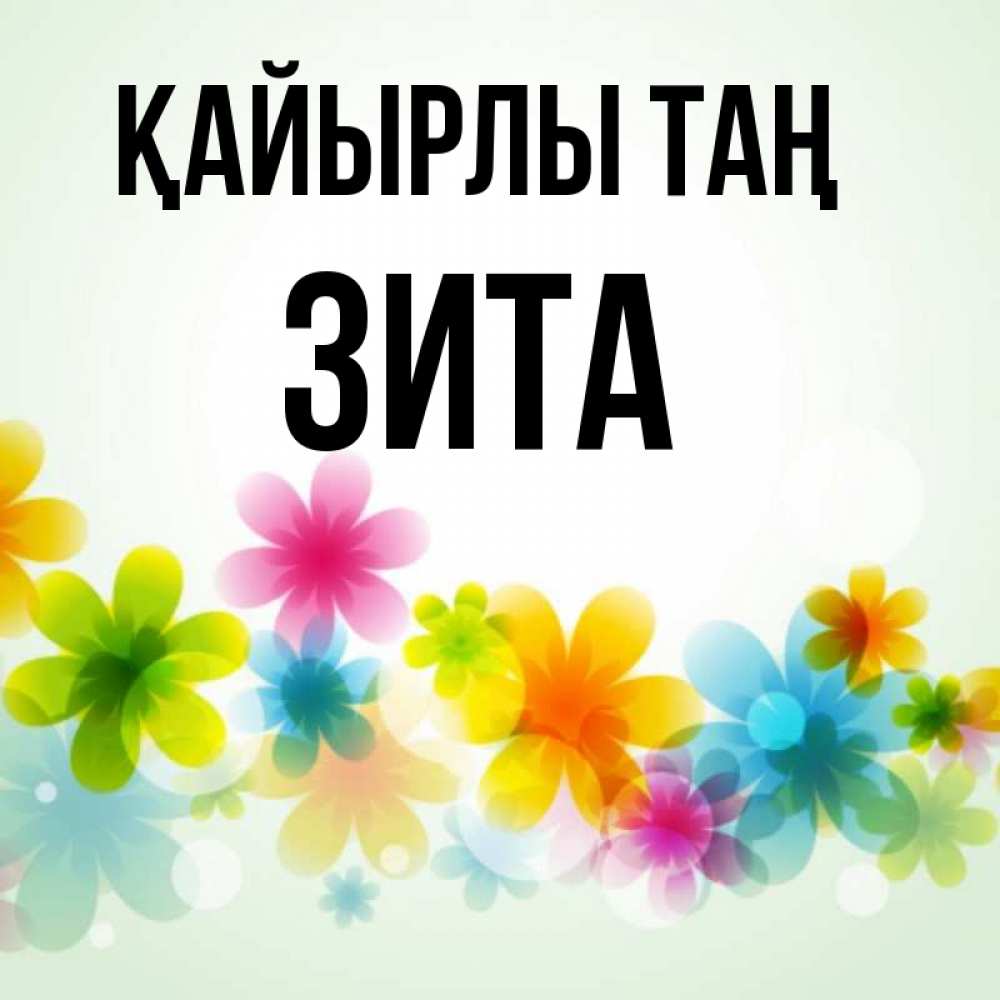 Күн сайын ашық хат с именем, Зита Қайырлы таң позитивные цветочки Онлайн тегін жүктеп алу тілектері бар керемет карта 