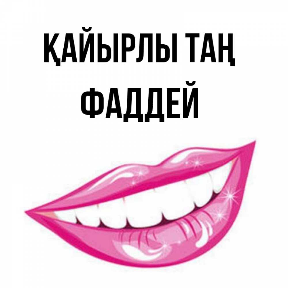 Күн сайын ашық хат с именем, Фаддей Қайырлы таң розовые губы и белые зубы Онлайн тегін жүктеп алу тілектері бар керемет карта 