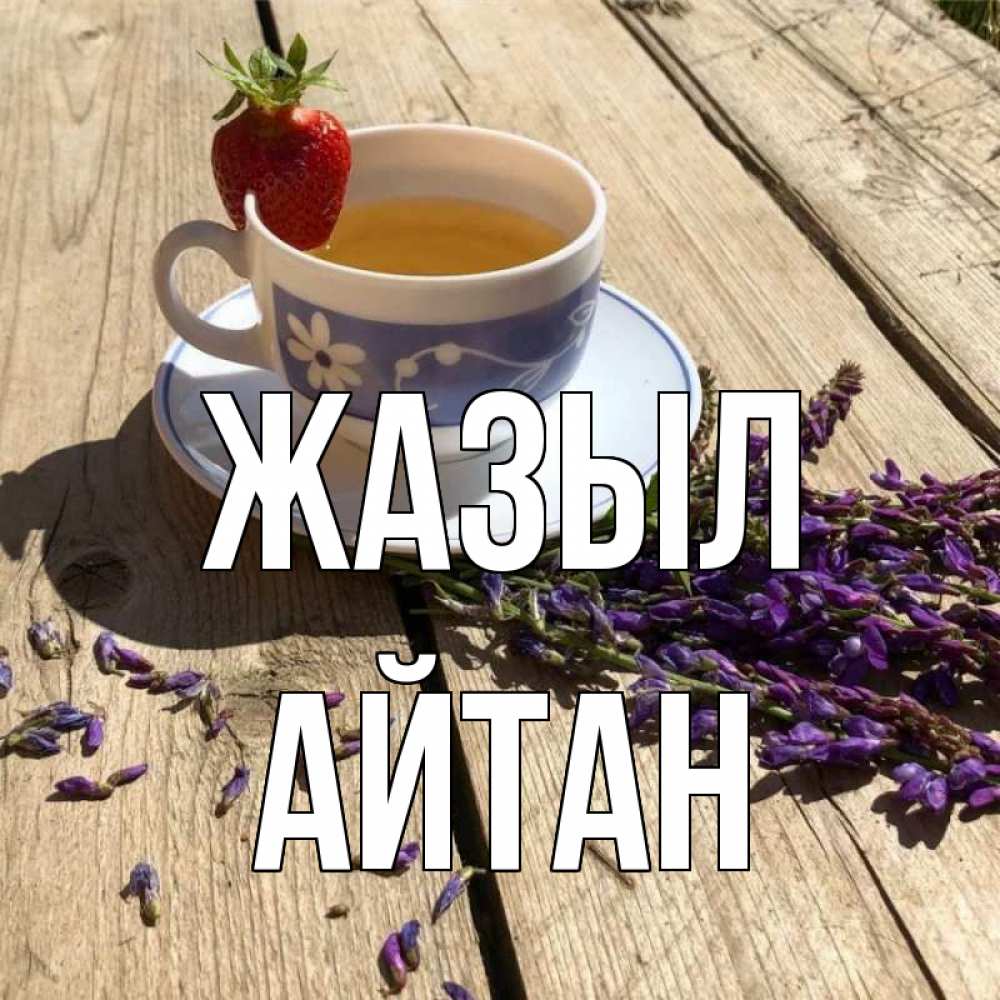 Күн сайын ашық хат с именем, Айтан Жазыл чай Онлайн тегін жүктеп алу тілектері бар керемет карта 