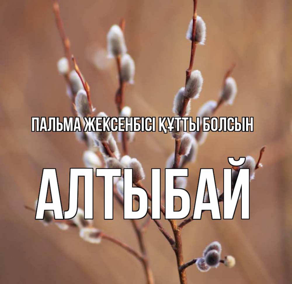 Күн сайын ашық хат с именем, Алтыбай Пальма жексенбісі құтты болсын верба Онлайн тегін жүктеп алу тілектері бар керемет карта 