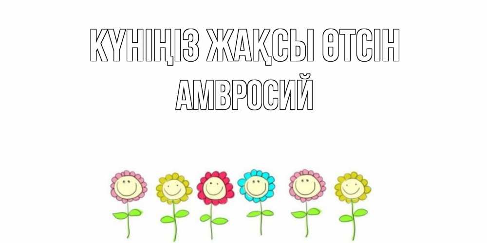 Күн сайын ашық хат с именем, Амвросий Күніңіз жақсы өтсін открытка на каждый день позитивного дня Онлайн тегін жүктеп алу тілектері бар керемет карта 