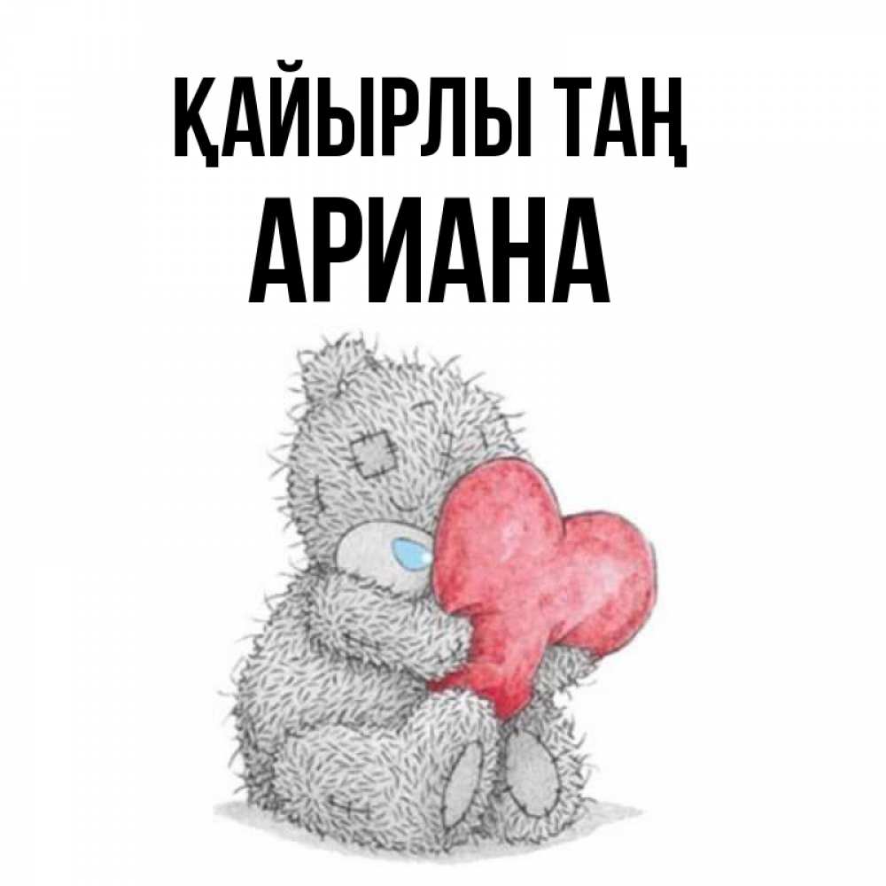 Күн сайын ашық хат с именем, Ариана Қайырлы таң плюшевые игрушки Онлайн тегін жүктеп алу тілектері бар керемет карта 
