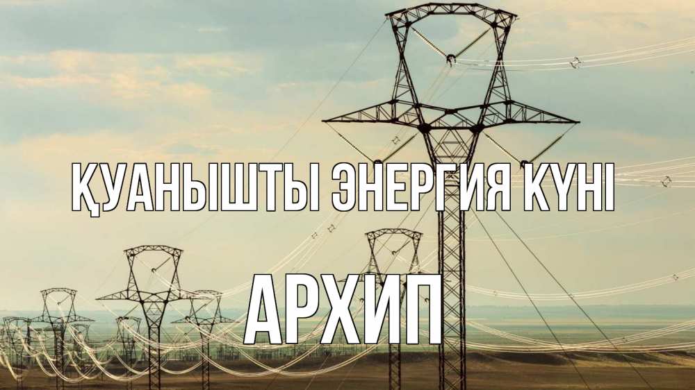 Күн сайын ашық хат с именем, Архип Қуанышты энергия күні провода небо Онлайн тегін жүктеп алу тілектері бар керемет карта 