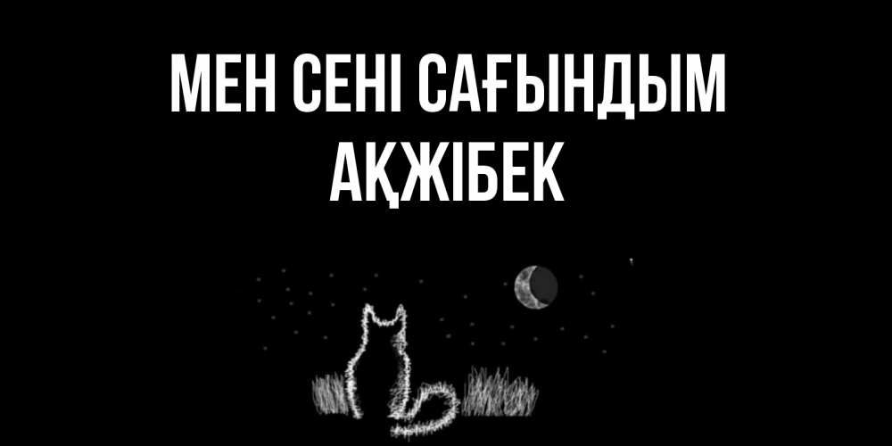 Күн сайын ашық хат с именем, АҚЖІБЕК Мен сені сағындым кот Онлайн тегін жүктеп алу тілектері бар керемет карта 