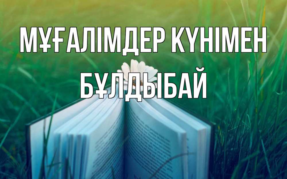 Күн сайын ашық хат с именем, Бұлдыбай Мұғалімдер күнімен с днем учителя Онлайн тегін жүктеп алу тілектері бар керемет карта 