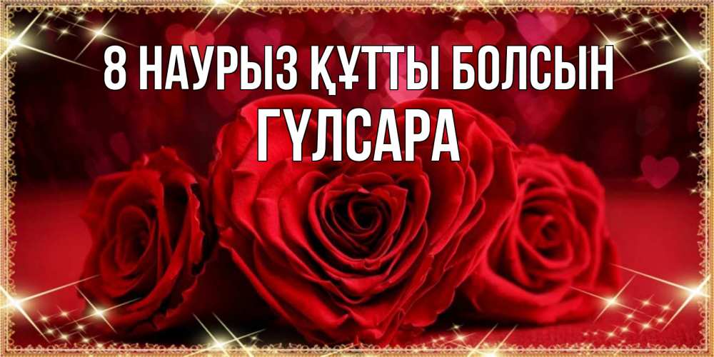 Күн сайын ашық хат с именем, ГҮЛСАРА 8 наурыз құтты болсын три красные розы Онлайн тегін жүктеп алу тілектері бар керемет карта 