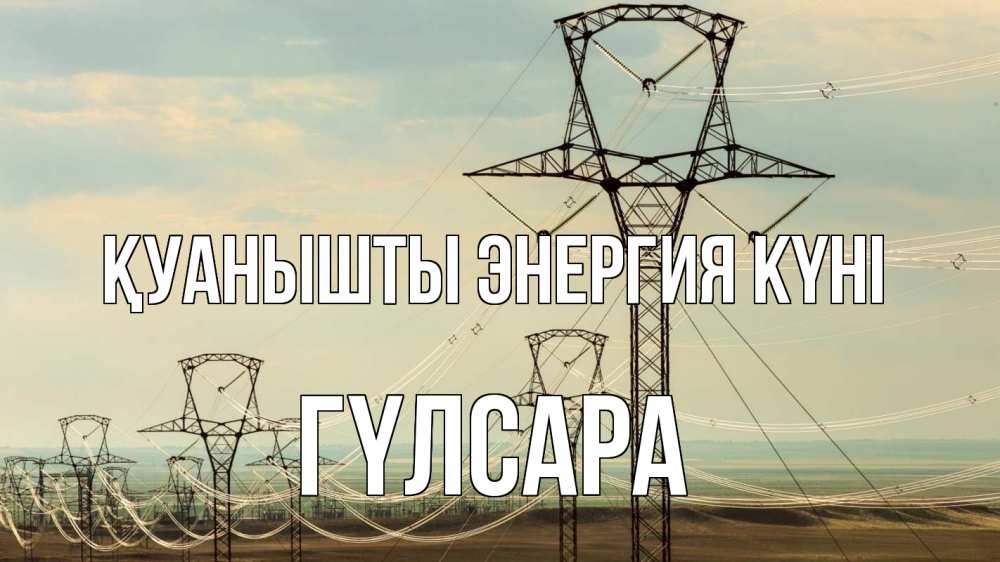 Күн сайын ашық хат с именем, ГҮЛСАРА Қуанышты энергия күні провода небо Онлайн тегін жүктеп алу тілектері бар керемет карта 