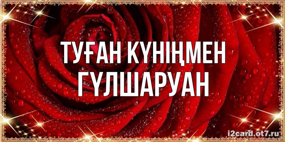 Күн сайын ашық хат с именем, ГҮЛШАРУАН Туған күніңмен роса на розе блестящая в лучах солнца Онлайн тегін жүктеп алу тілектері бар керемет карта 