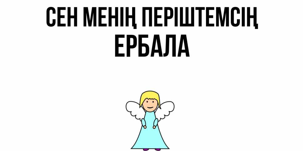 Күн сайын ашық хат с именем, Ербала Сен менің періштемсің ангел Онлайн тегін жүктеп алу тілектері бар керемет карта 