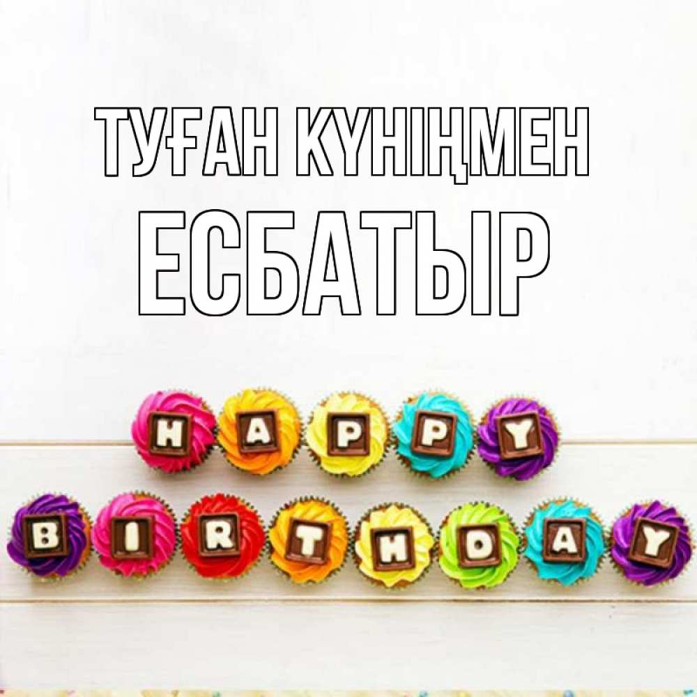 Күн сайын ашық хат с именем, Есбатыр Туған күніңмен из кексов и шоколада Онлайн тегін жүктеп алу тілектері бар керемет карта 