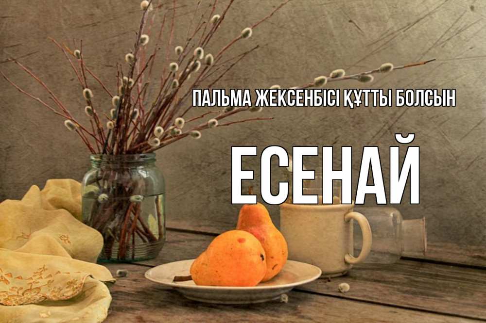 Күн сайын ашық хат с именем, Есенай Пальма жексенбісі құтты болсын верба Онлайн тегін жүктеп алу тілектері бар керемет карта 
