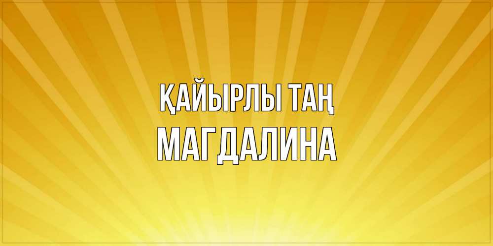 Күн сайын ашық хат с именем, Магдалина Қайырлы таң пожелания доброго утра Онлайн тегін жүктеп алу тілектері бар керемет карта 