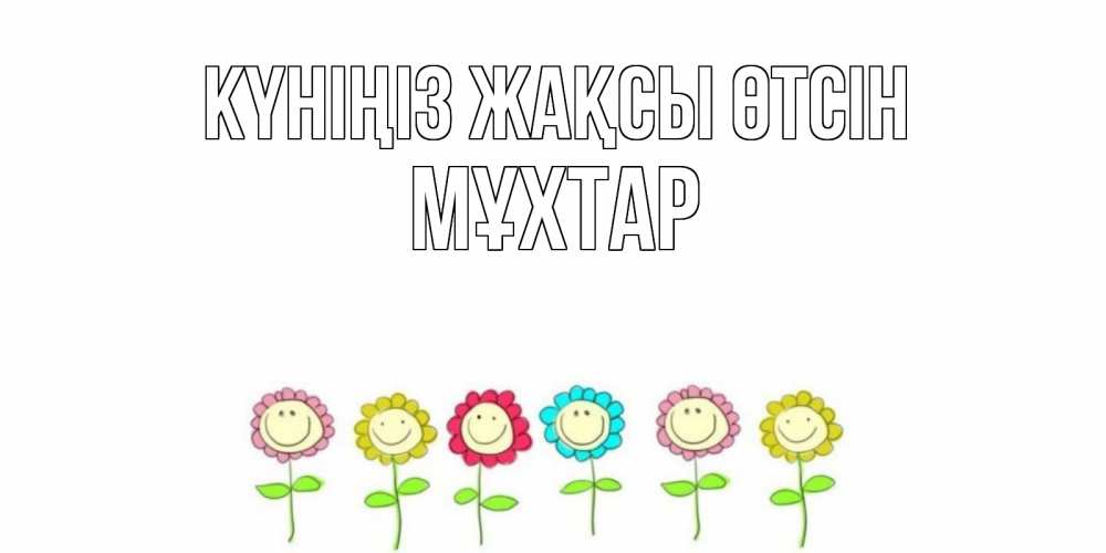 Күн сайын ашық хат с именем, МҰХТАР Күніңіз жақсы өтсін открытка на каждый день позитивного дня Онлайн тегін жүктеп алу тілектері бар керемет карта 