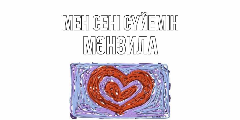 Күн сайын ашық хат с именем, МӘНЗИЛА Мен сені сүйемін сердце Онлайн тегін жүктеп алу тілектері бар керемет карта 