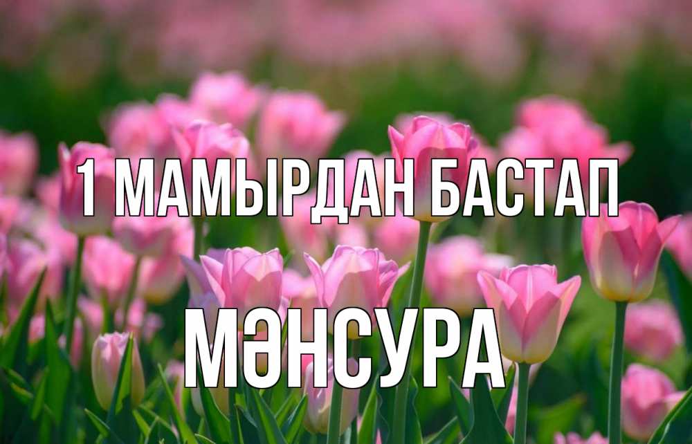 Күн сайын ашық хат с именем, МӘНСУРА 1 мамырдан бастап С 1 мая Онлайн тегін жүктеп алу тілектері бар керемет карта 