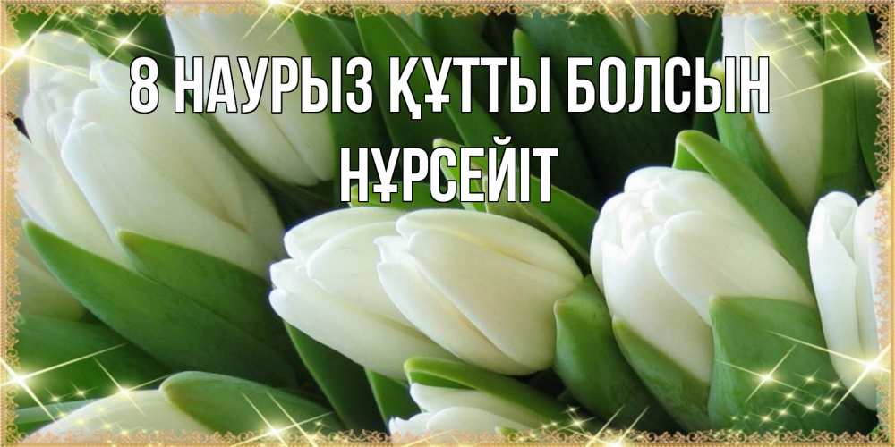 Күн сайын ашық хат с именем, НҰРСЕЙІТ 8 наурыз құтты болсын поздравляем с 8 марта Онлайн тегін жүктеп алу тілектері бар керемет карта 