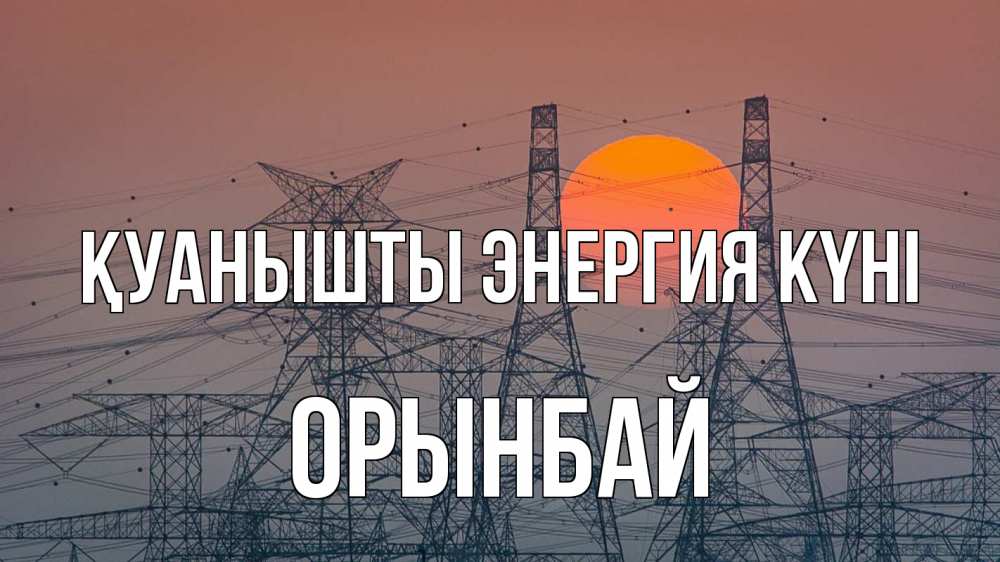 Күн сайын ашық хат с именем, ОРЫНБАЙ Қуанышты энергия күні Закат, энергетика Онлайн тегін жүктеп алу тілектері бар керемет карта 