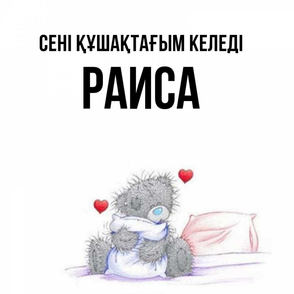 Күн сайын ашық хат с именем, Раиса сені құшақтағым келеді сердечки мишка Тедди и кроватка Онлайн тегін жүктеп алу тілектері бар керемет карта 