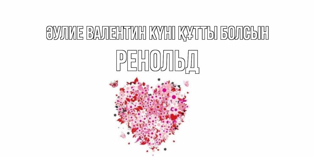 Күн сайын ашық хат с именем, Ренольд Әулие Валентин күні құтты болсын день всех влюбленных пора дарить валентинку девушке Онлайн тегін жүктеп алу тілектері бар керемет карта 