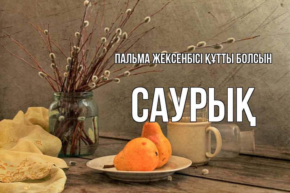 Күн сайын ашық хат с именем, САУРЫҚ Пальма жексенбісі құтты болсын верба Онлайн тегін жүктеп алу тілектері бар керемет карта 