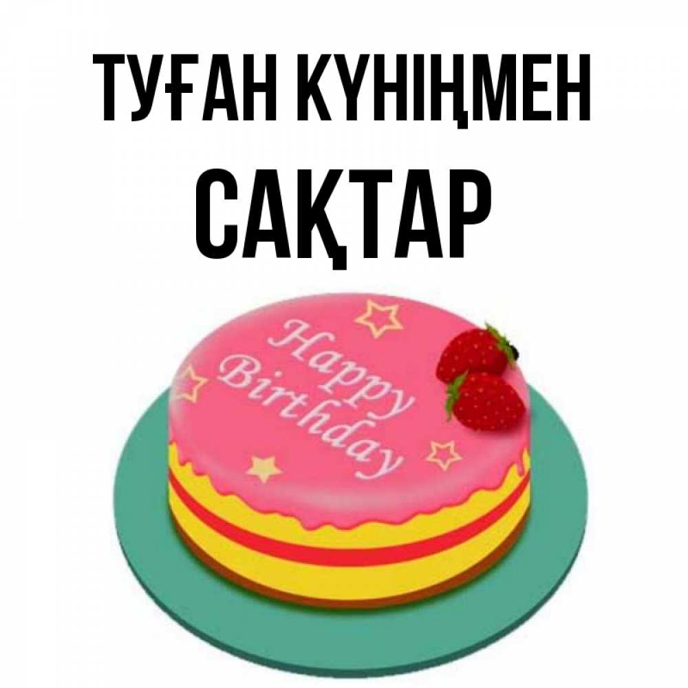 Күн сайын ашық хат с именем, САҚТАР Туған күніңмен торт, клубника, днюха Онлайн тегін жүктеп алу тілектері бар керемет карта 