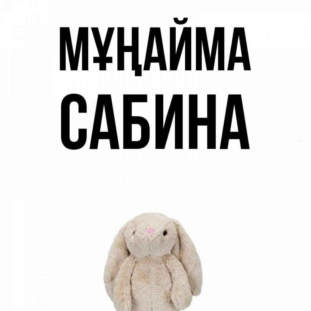 Күн сайын ашық хат с именем, Сабина Мұңайма детская игрушка зайчика Онлайн тегін жүктеп алу тілектері бар керемет карта 