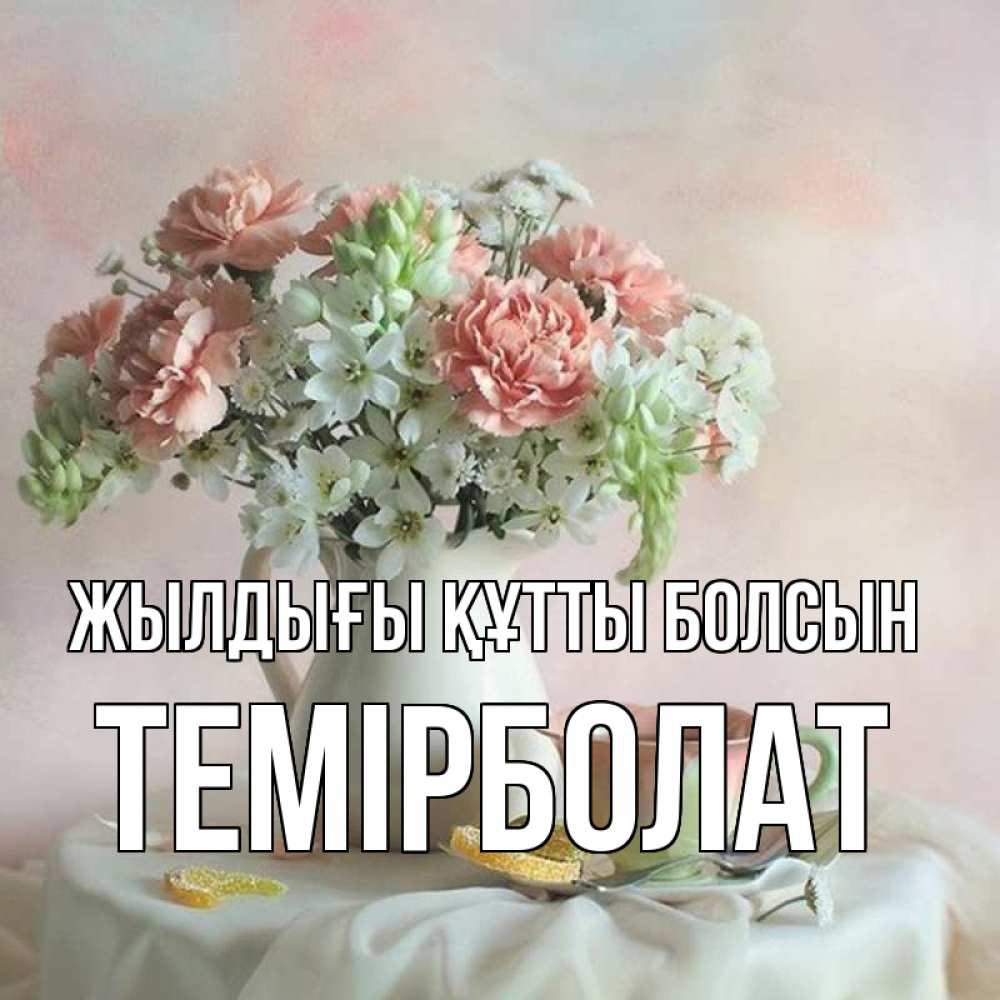 Күн сайын ашық хат с именем, ТЕМІРБОЛАТ Жылдығы құтты болсын с цветами Онлайн тегін жүктеп алу тілектері бар керемет карта 